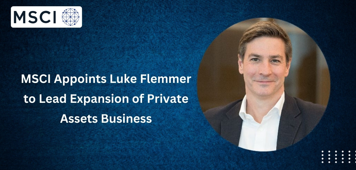 MSCI Appoints Luke Flemmer to Lead Expansion of Private Assets Business